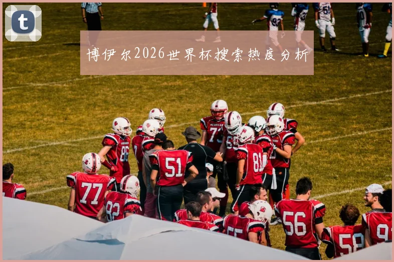 博伊尔2026世界杯搜索热度分析