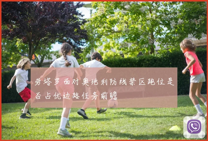 劳塔罗面对奥地利防线禁区跑位是否占优边路任务前瞻