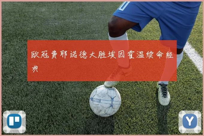 欧冠费耶诺德大胜埃因霍温续命经典