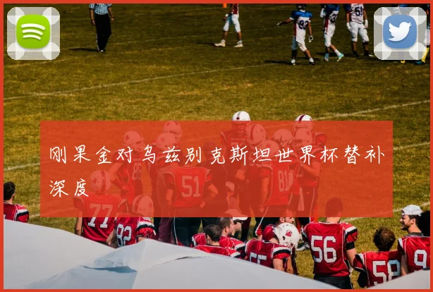 刚果金对乌兹别克斯坦世界杯替补深度
