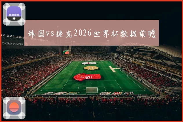 韩国vs捷克2026世界杯数据前瞻