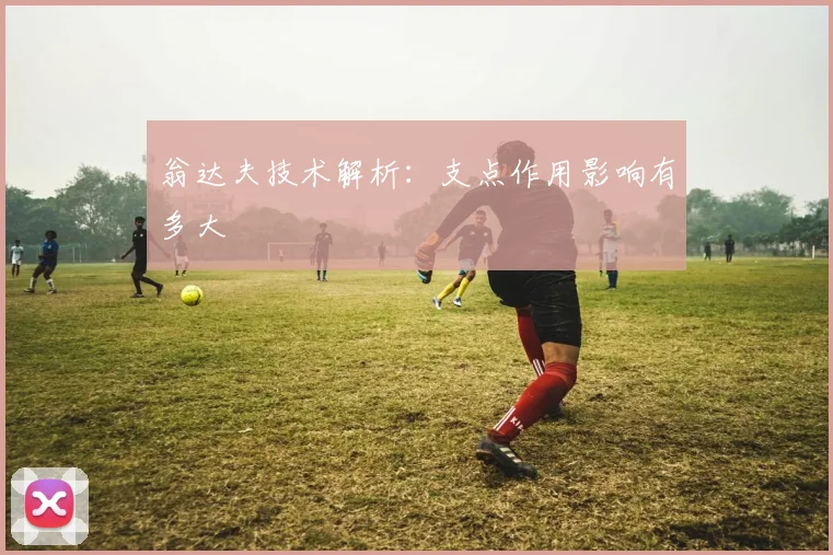 翁达夫技术解析：支点作用影响有多大