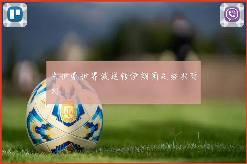韦世豪世界波逆转伊朗国足经典时刻