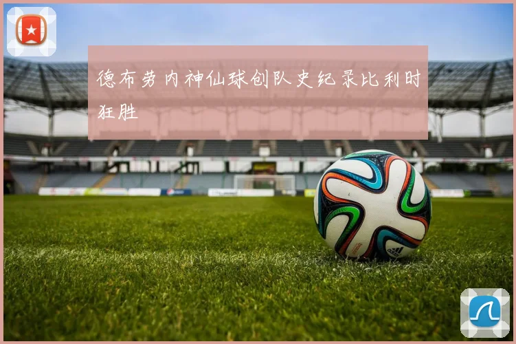 德布劳内神仙球创队史纪录比利时狂胜