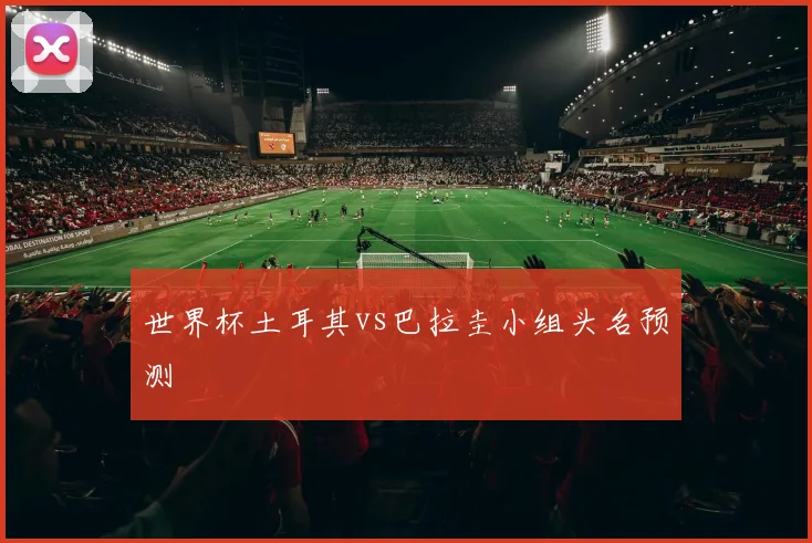 世界杯土耳其vs巴拉圭小组头名预测