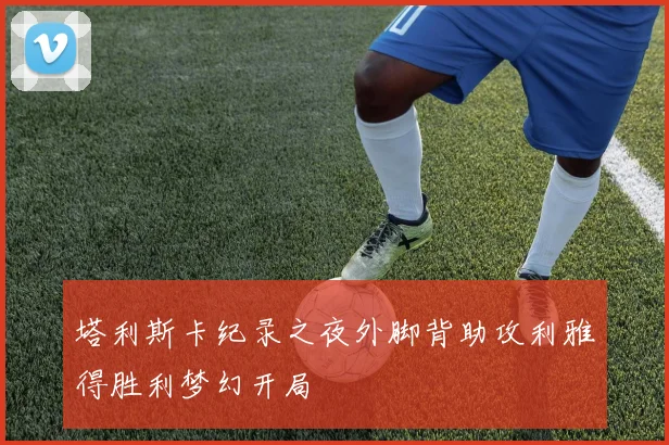 塔利斯卡纪录之夜外脚背助攻利雅得胜利梦幻开局