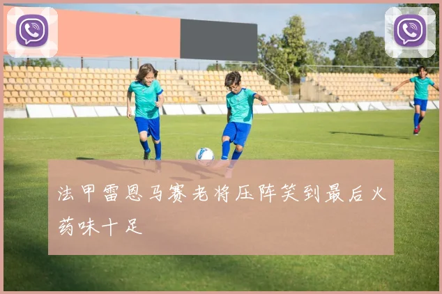 法甲雷恩马赛老将压阵笑到最后火药味十足