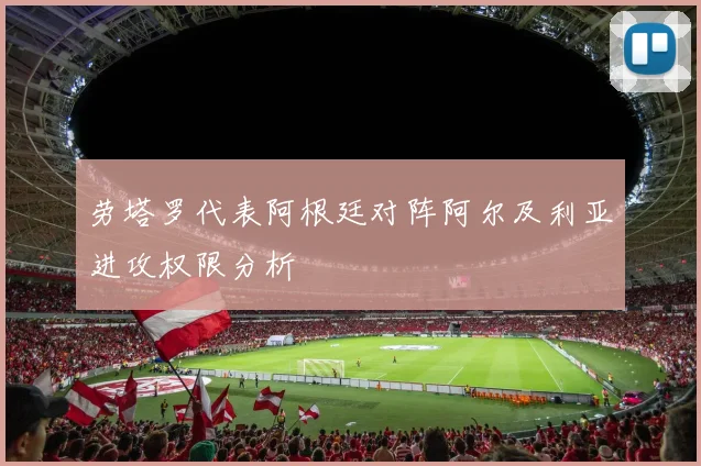 劳塔罗代表阿根廷对阵阿尔及利亚进攻权限分析