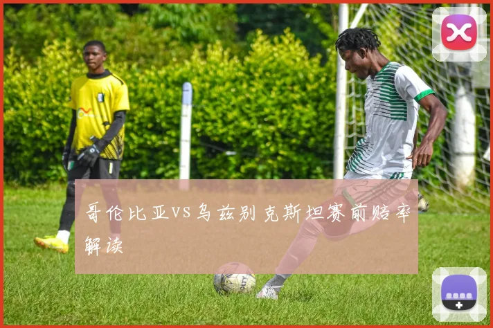 哥伦比亚vs乌兹别克斯坦赛前赔率解读