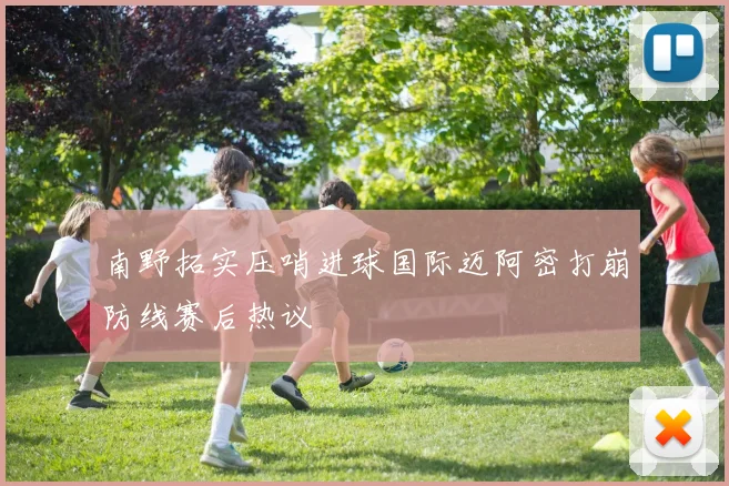 南野拓实压哨进球国际迈阿密打崩防线赛后热议