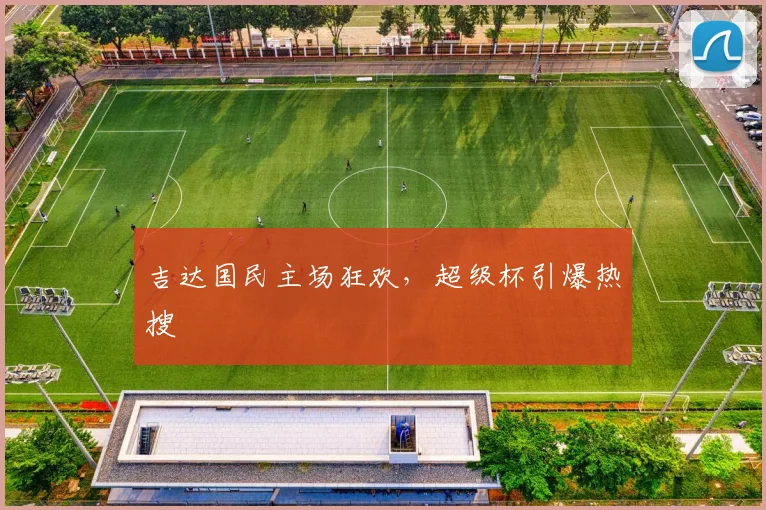 吉达国民主场狂欢，超级杯引爆热搜