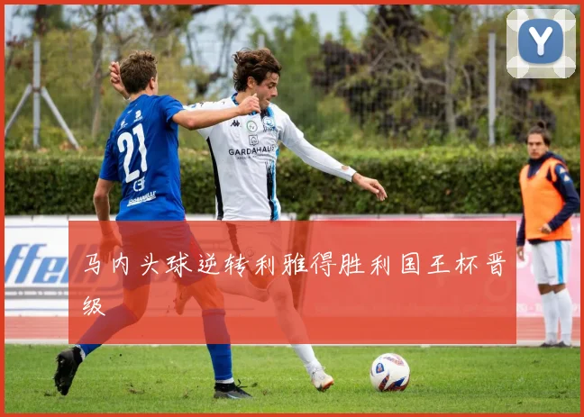 马内头球逆转利雅得胜利国王杯晋级
