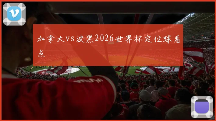 加拿大vs波黑2026世界杯定位球看点