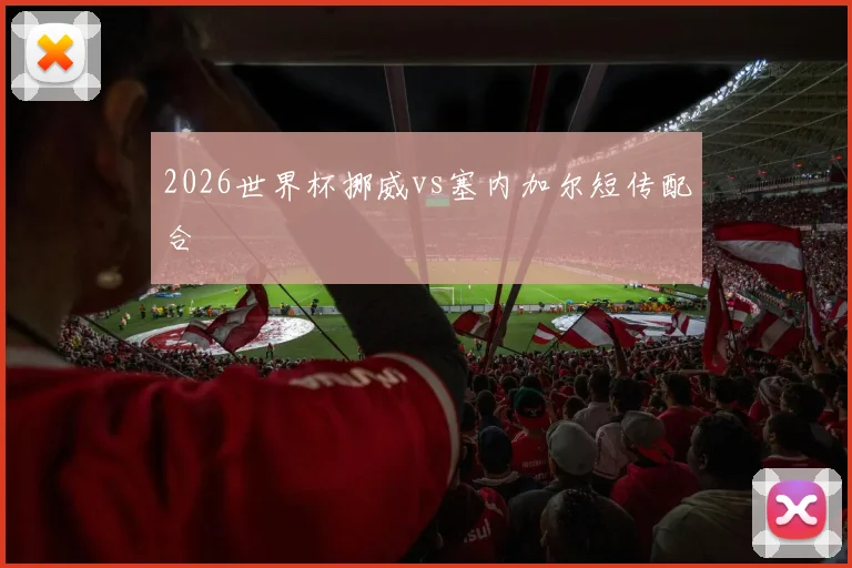 2026世界杯挪威vs塞内加尔短传配合