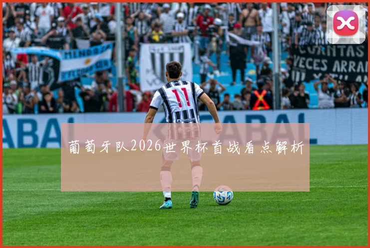 葡萄牙队2026世界杯首战看点解析