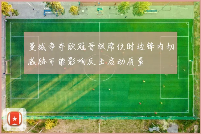 曼城争夺欧冠晋级席位时边锋内切威胁可能影响反击启动质量