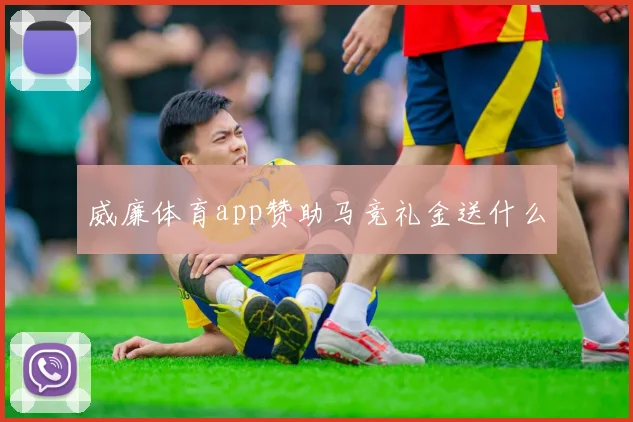 威廉体育app赞助马竞礼金送什么