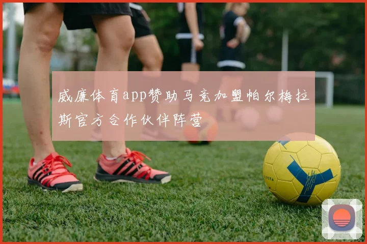 威廉体育app赞助马竞加盟帕尔梅拉斯官方合作伙伴阵营