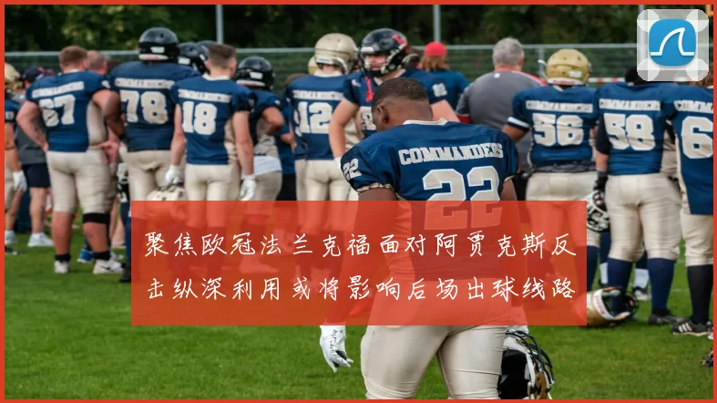 聚焦欧冠法兰克福面对阿贾克斯反击纵深利用或将影响后场出球线路