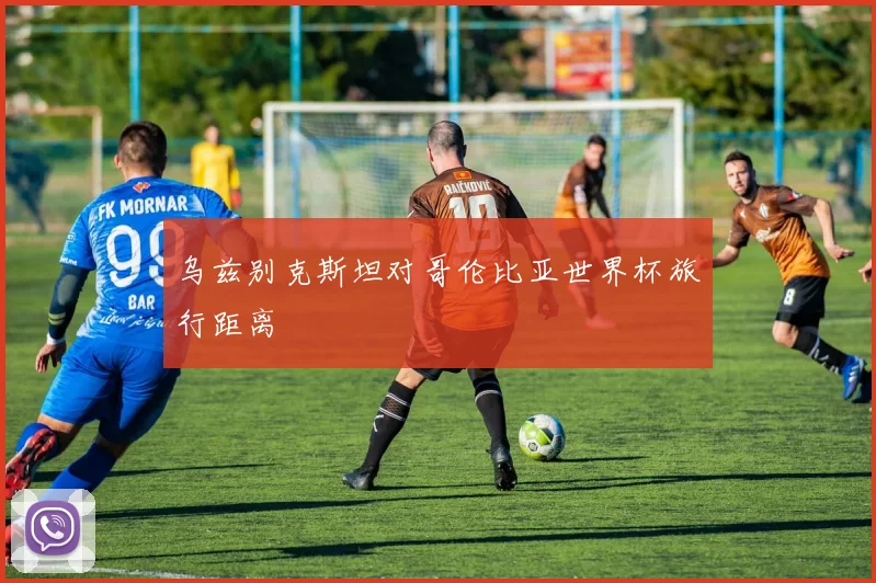 乌兹别克斯坦对哥伦比亚世界杯旅行距离