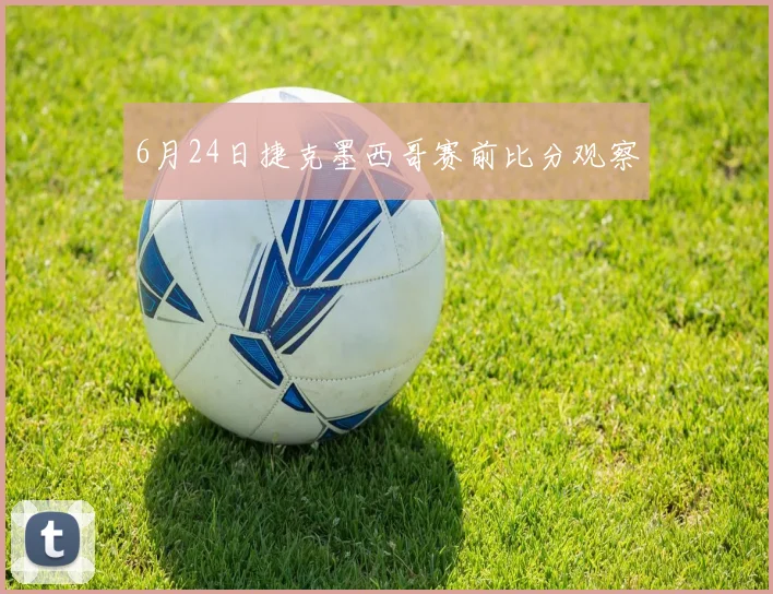 6月24日捷克墨西哥赛前比分观察