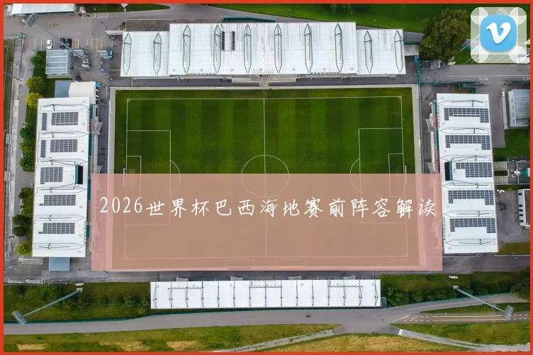 2026世界杯巴西海地赛前阵容解读
