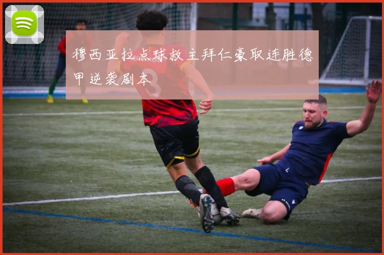 穆西亚拉点球救主拜仁豪取连胜德甲逆袭剧本