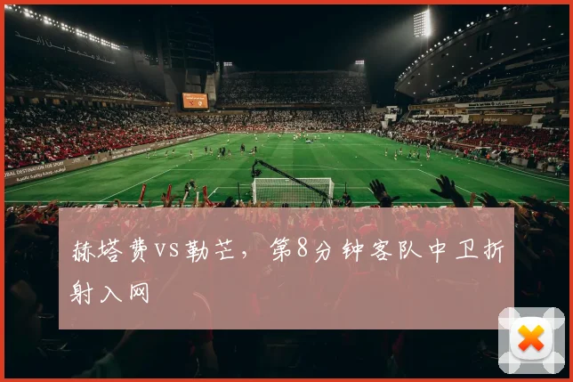 赫塔费vs勒芒，第8分钟客队中卫折射入网