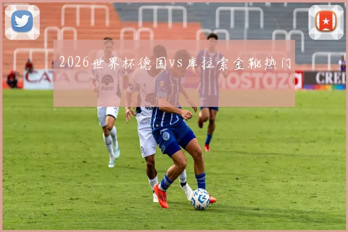 2026世界杯德国vs库拉索金靴热门