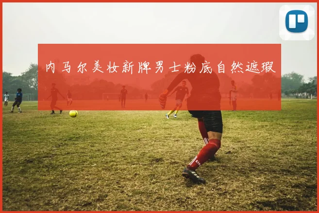 内马尔美妆新牌男士粉底自然遮瑕