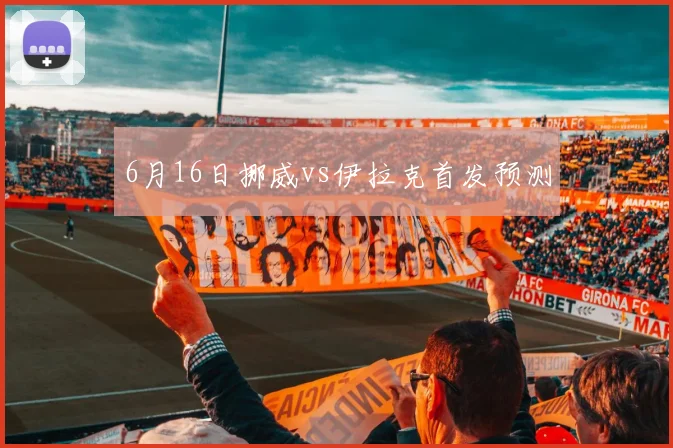 6月16日挪威vs伊拉克首发预测