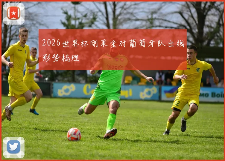 2026世界杯刚果金对葡萄牙队出线形势梳理