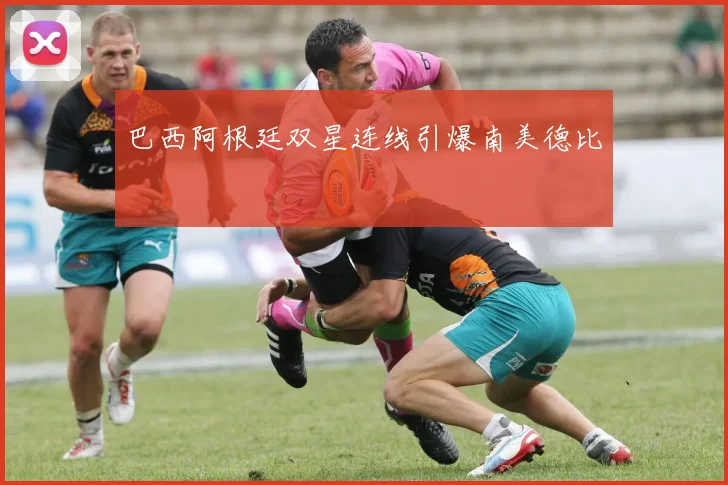 巴西阿根廷双星连线引爆南美德比