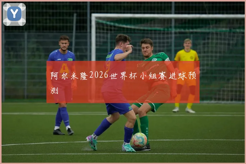 阿尔米隆2026世界杯小组赛进球预测