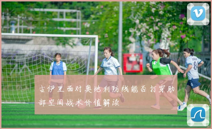 古伊里面对奥地利防线能否打穿肋部空间战术价值解读