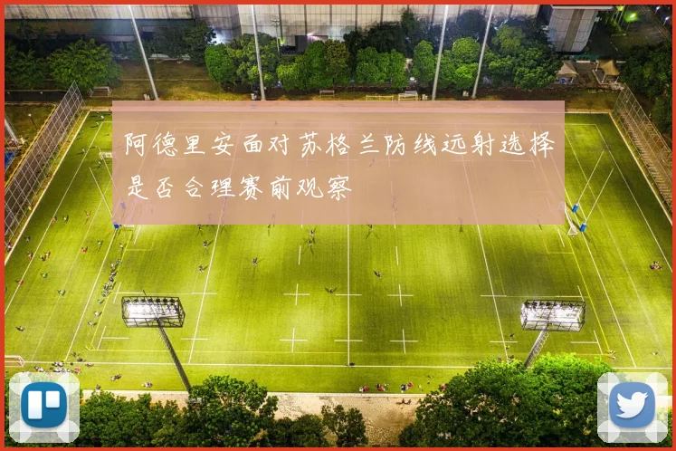 阿德里安面对苏格兰防线远射选择是否合理赛前观察