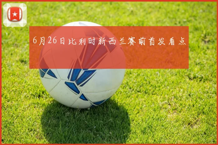 6月26日比利时新西兰赛前首发看点