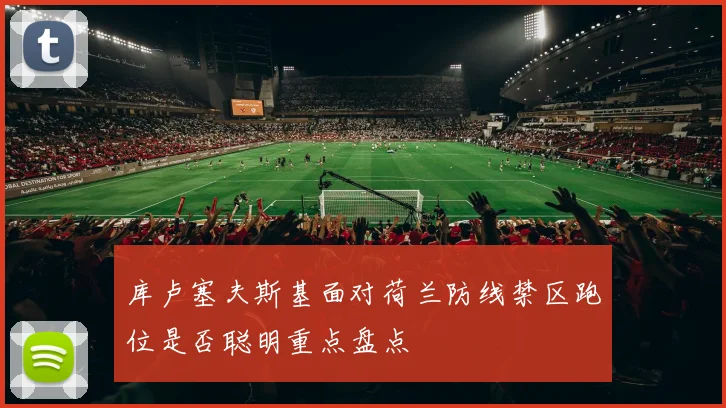 库卢塞夫斯基面对荷兰防线禁区跑位是否聪明重点盘点