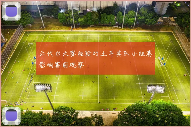 云代尔大赛经验对土耳其队小组赛影响赛前观察