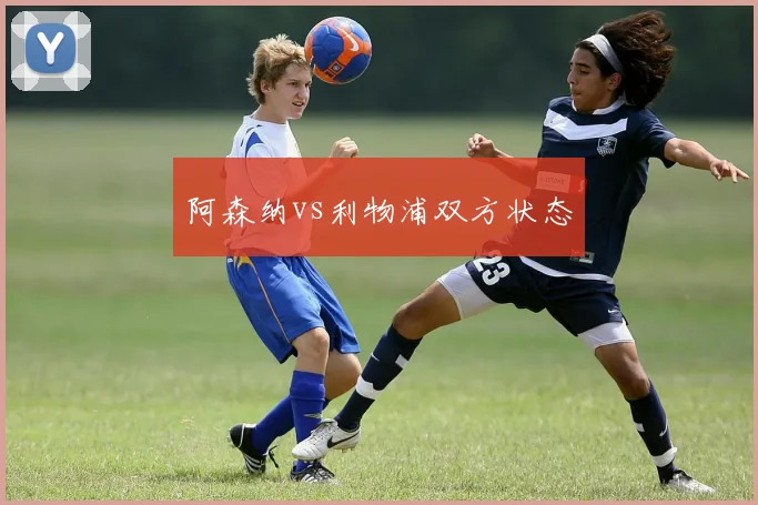阿森纳vs利物浦双方状态