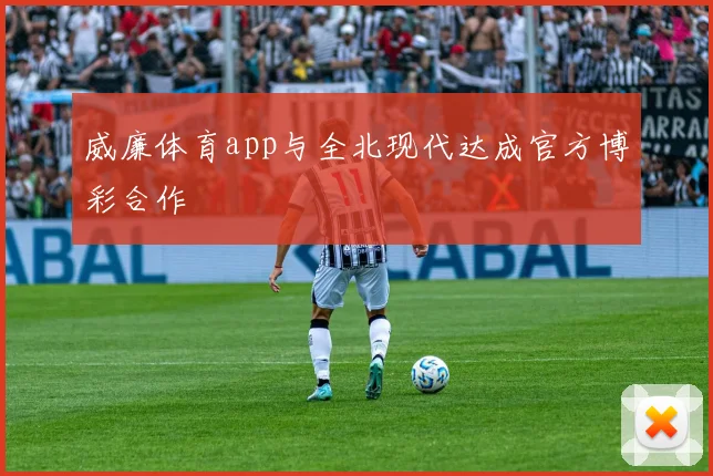 威廉体育app与全北现代达成官方博彩合作